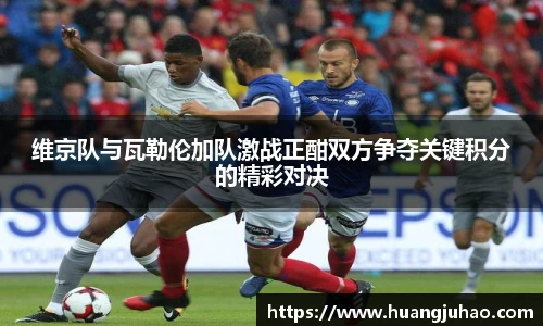 维京队与瓦勒伦加队激战正酣双方争夺关键积分的精彩对决