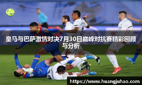 皇马与巴萨激情对决7月30日巅峰对抗赛精彩回顾与分析