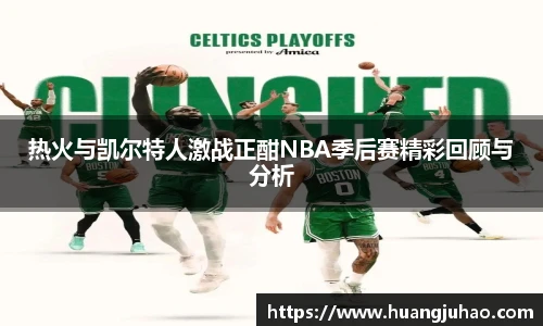 热火与凯尔特人激战正酣NBA季后赛精彩回顾与分析